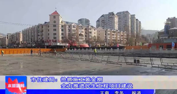 市住建局：抢抓施工黄金期 全力推进民生工程项目建设