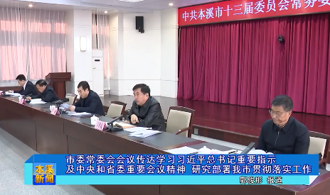 市委常委会会议传达学习习近平总书记重要指示及中央和省委重要会议精神  研究部署我市贯彻落实工作