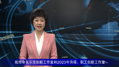 我市命名示范创新工作室和2023年劳模、职工创新工作室