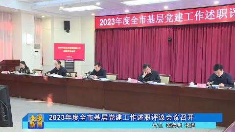 2023年度全市基层党建工作述职评议会议召开