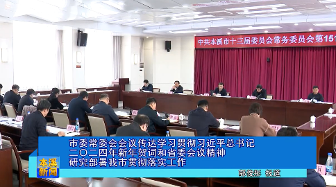市委常委会会议传达学习贯彻习近平总书记二〇二四年新年贺词和省委会议精神 研究部署我市贯彻落实工作