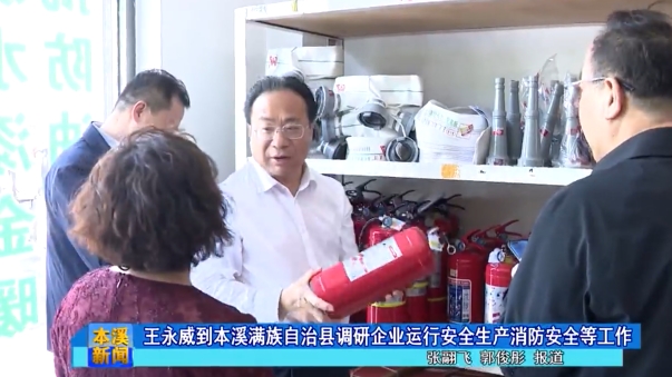 王永威到本溪满族自治县调研企业运行安全生产消防安全等工作